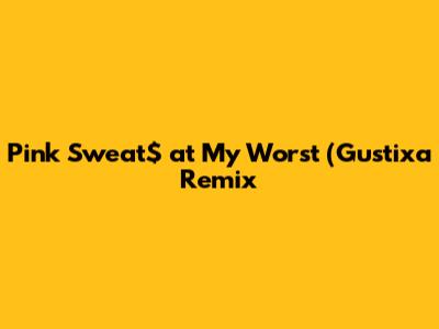 Pink Sweat$ at My Worst (Gustixa Remix)